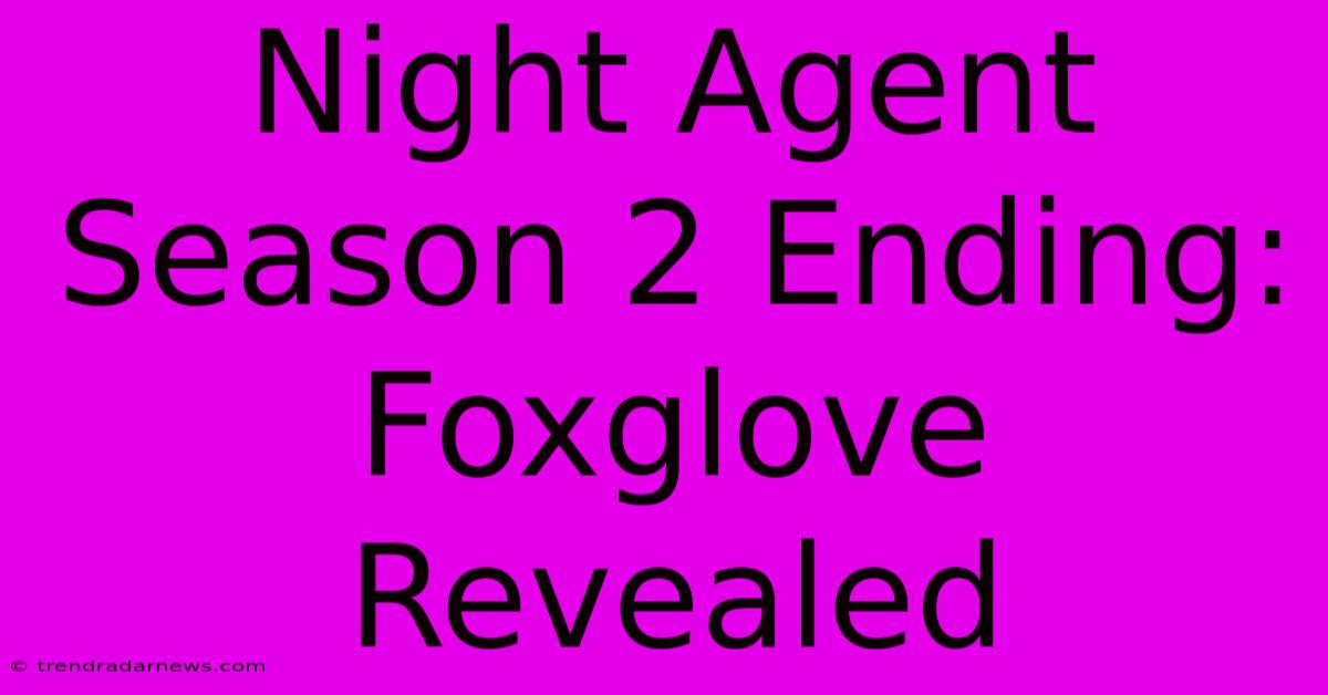 Night Agent Season 2 Ending: Foxglove Revealed