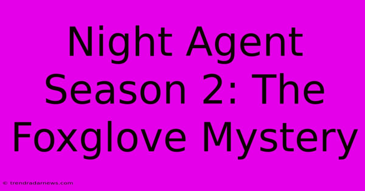 Night Agent Season 2: The Foxglove Mystery