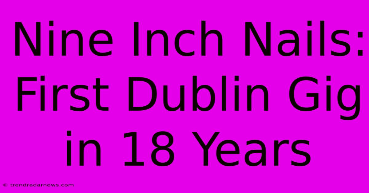 Nine Inch Nails: First Dublin Gig In 18 Years