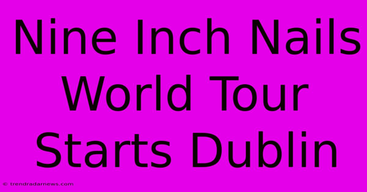 Nine Inch Nails World Tour Starts Dublin