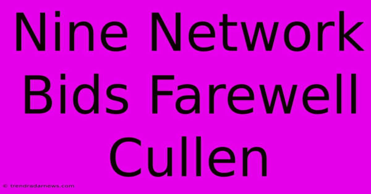 Nine Network Bids Farewell Cullen