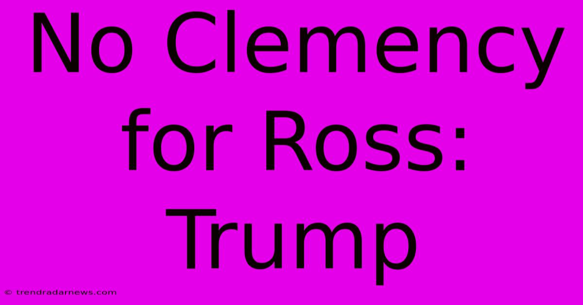 No Clemency For Ross: Trump