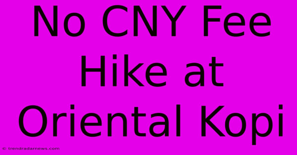 No CNY Fee Hike At Oriental Kopi