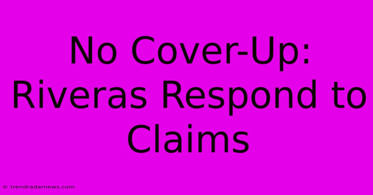 No Cover-Up: Riveras Respond To Claims 