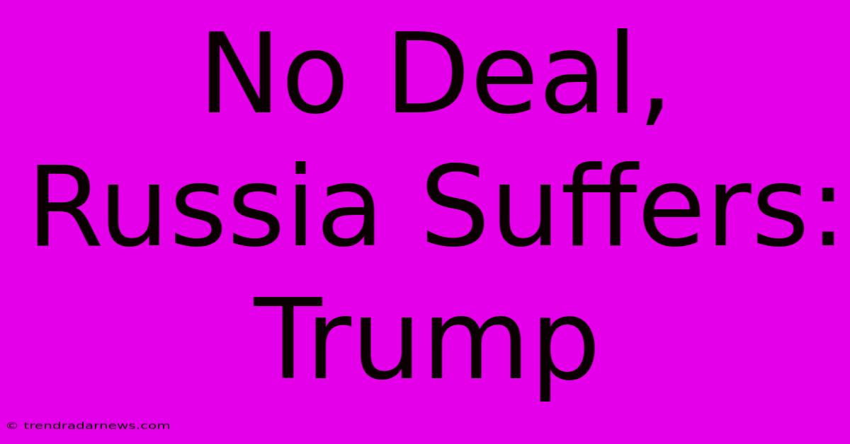 No Deal, Russia Suffers: Trump