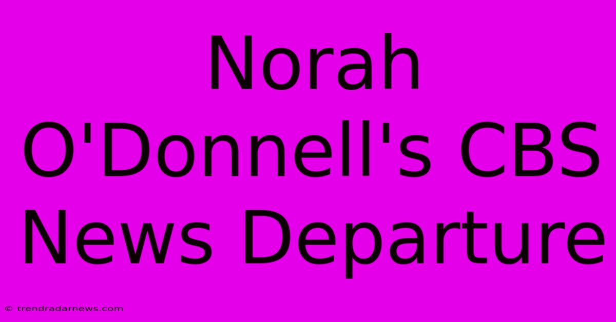 Norah O'Donnell's CBS News Departure