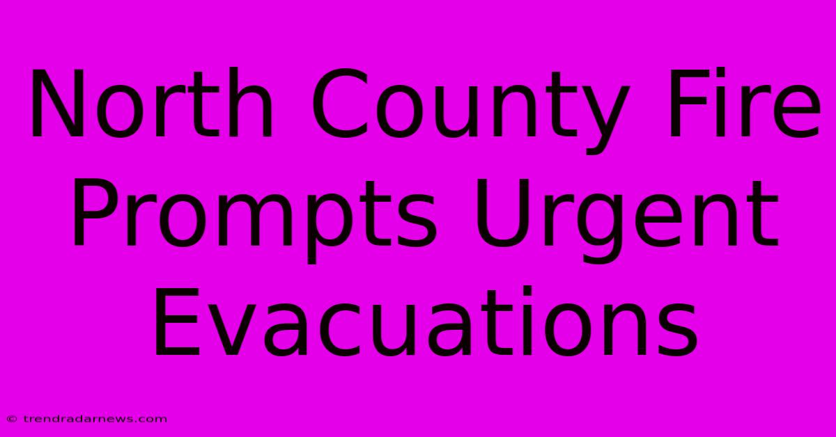 North County Fire Prompts Urgent Evacuations