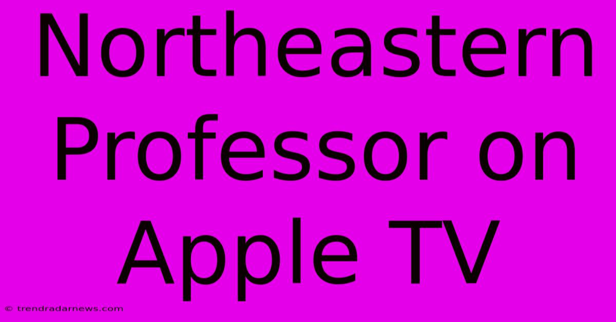 Northeastern Professor On Apple TV