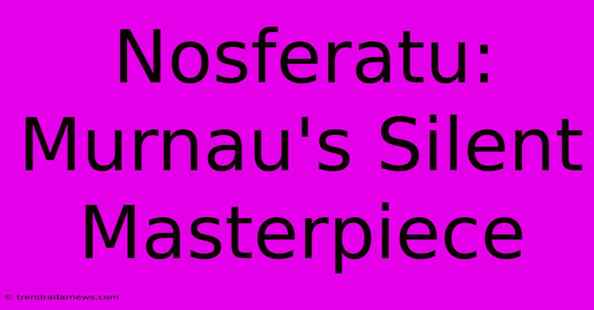 Nosferatu: Murnau's Silent Masterpiece