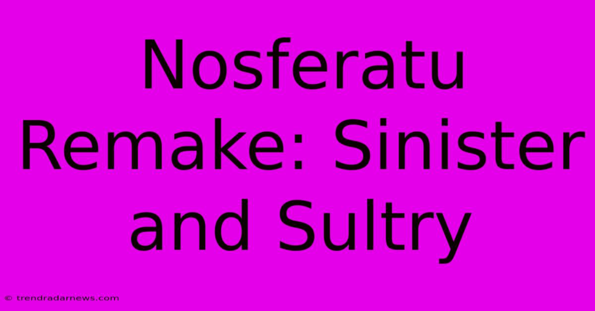 Nosferatu Remake: Sinister And Sultry