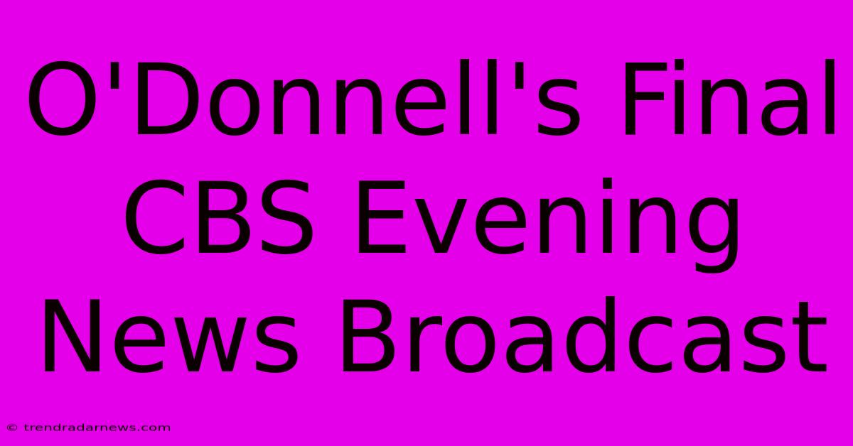 O'Donnell's Final CBS Evening News Broadcast