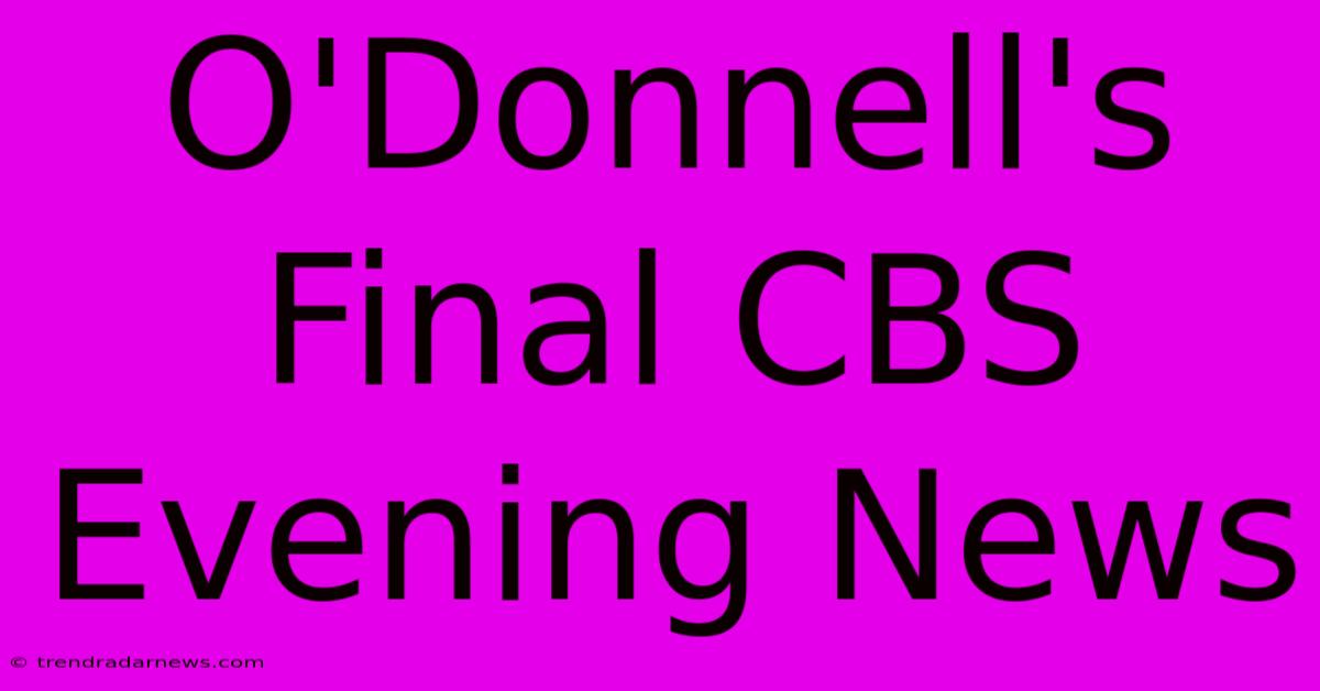 O'Donnell's Final CBS Evening News