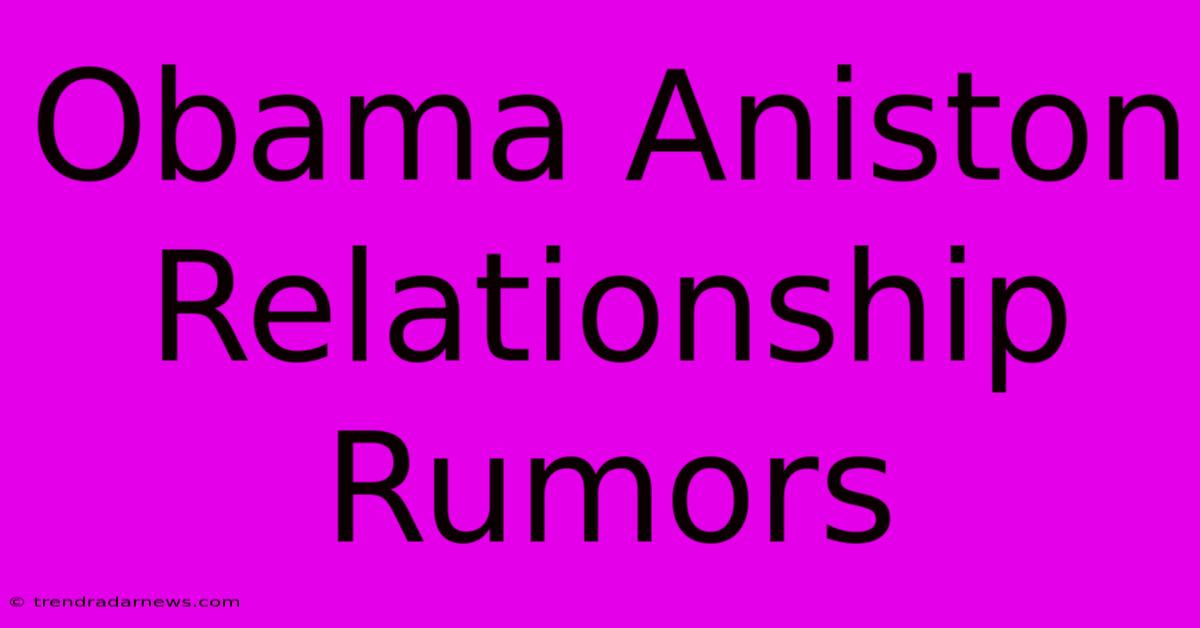 Obama Aniston Relationship Rumors