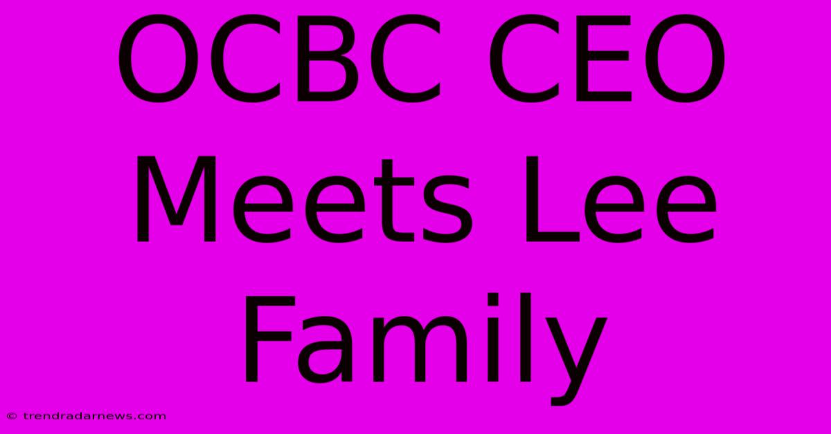 OCBC CEO Meets Lee Family