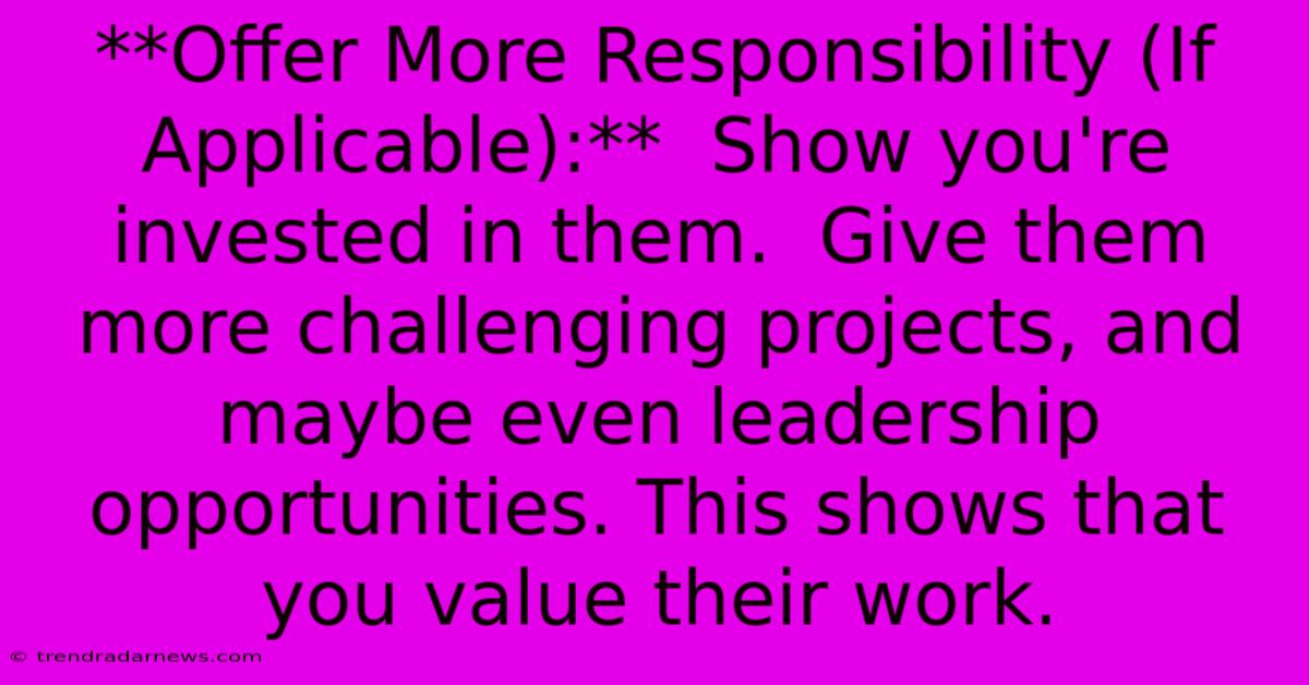 **Offer More Responsibility (If Applicable):**  Show You're Invested In Them.  Give Them More Challenging Projects, And Maybe Even Leadership Opportunities. This Shows That You Value Their Work.