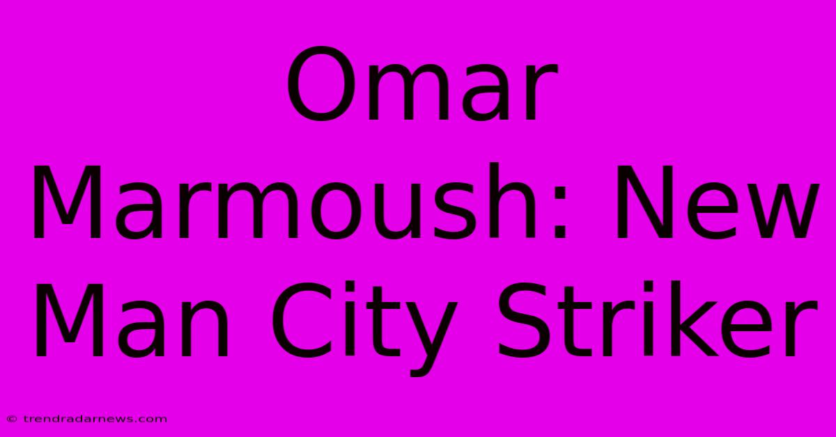 Omar Marmoush: New Man City Striker