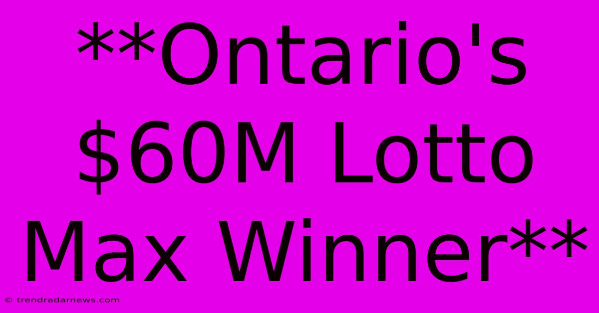 **Ontario's $60M Lotto Max Winner**