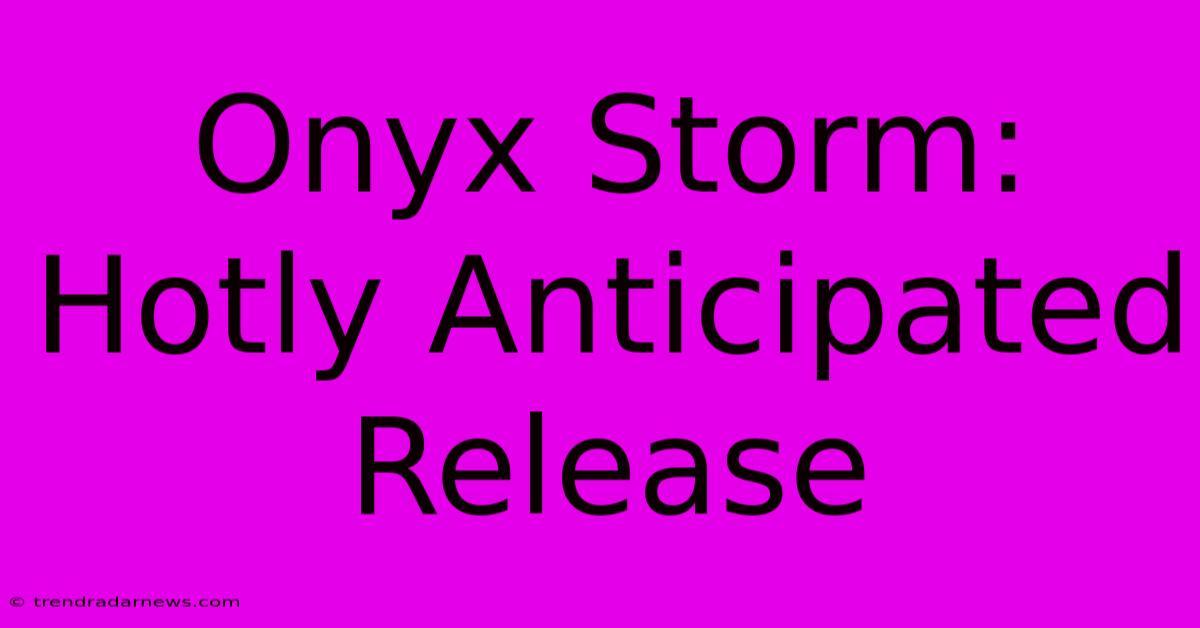 Onyx Storm:  Hotly Anticipated Release