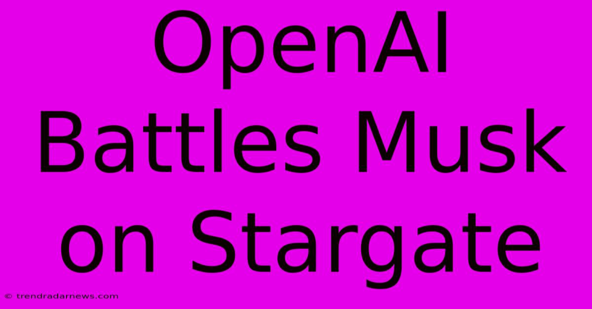 OpenAI Battles Musk On Stargate