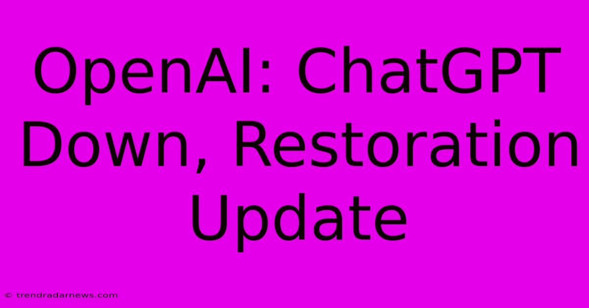 OpenAI: ChatGPT Down, Restoration Update