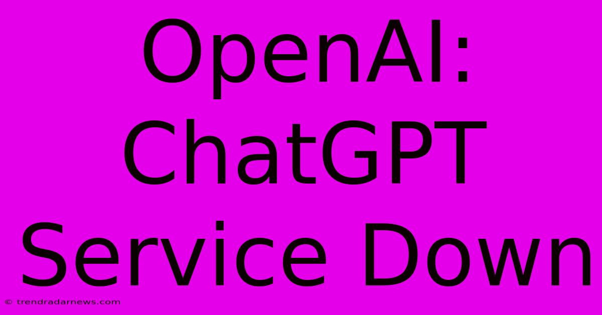 OpenAI: ChatGPT Service Down