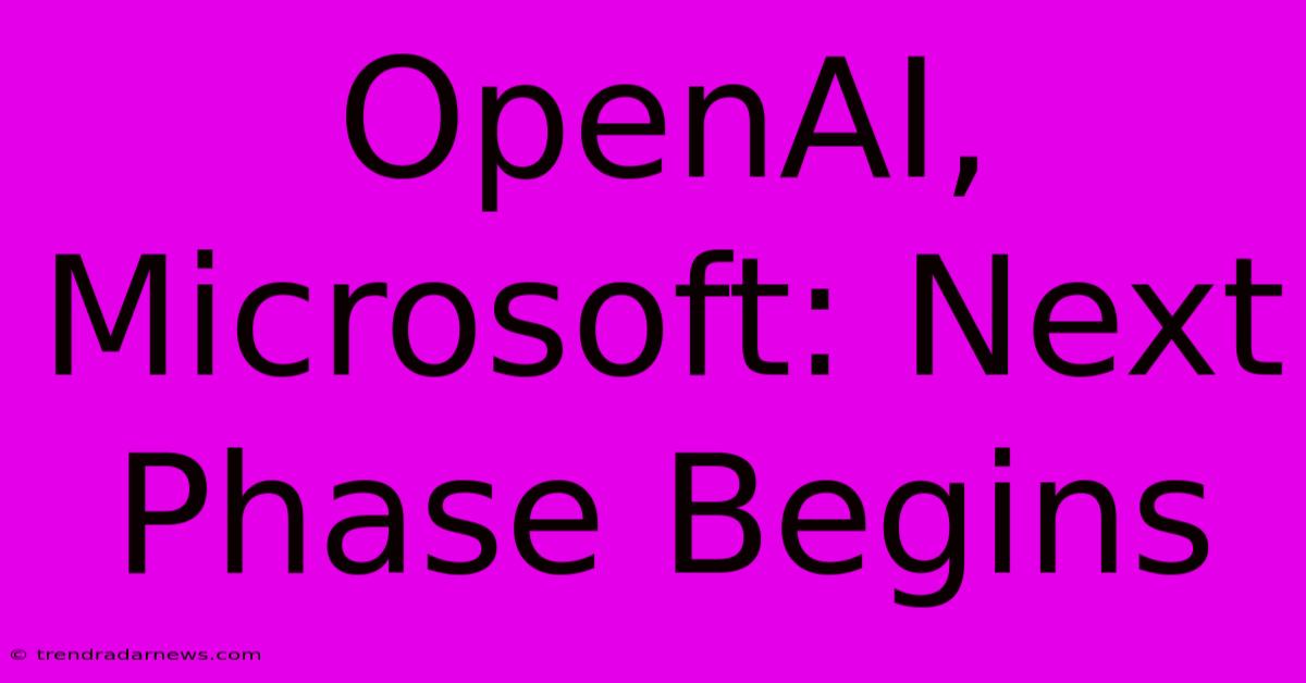 OpenAI, Microsoft: Next Phase Begins