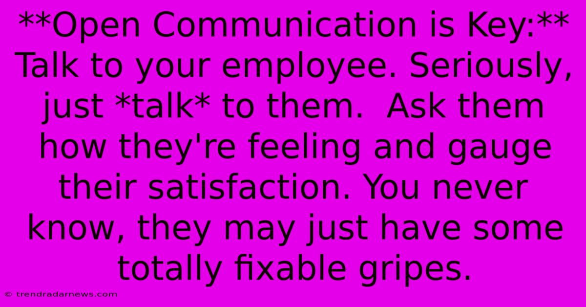 **Open Communication Is Key:** Talk To Your Employee. Seriously, Just *talk* To Them.  Ask Them How They're Feeling And Gauge Their Satisfaction. You Never Know, They May Just Have Some Totally Fixable Gripes.