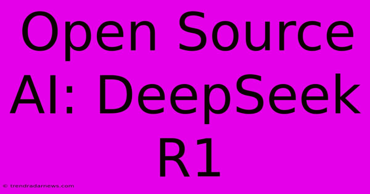 Open Source AI: DeepSeek R1