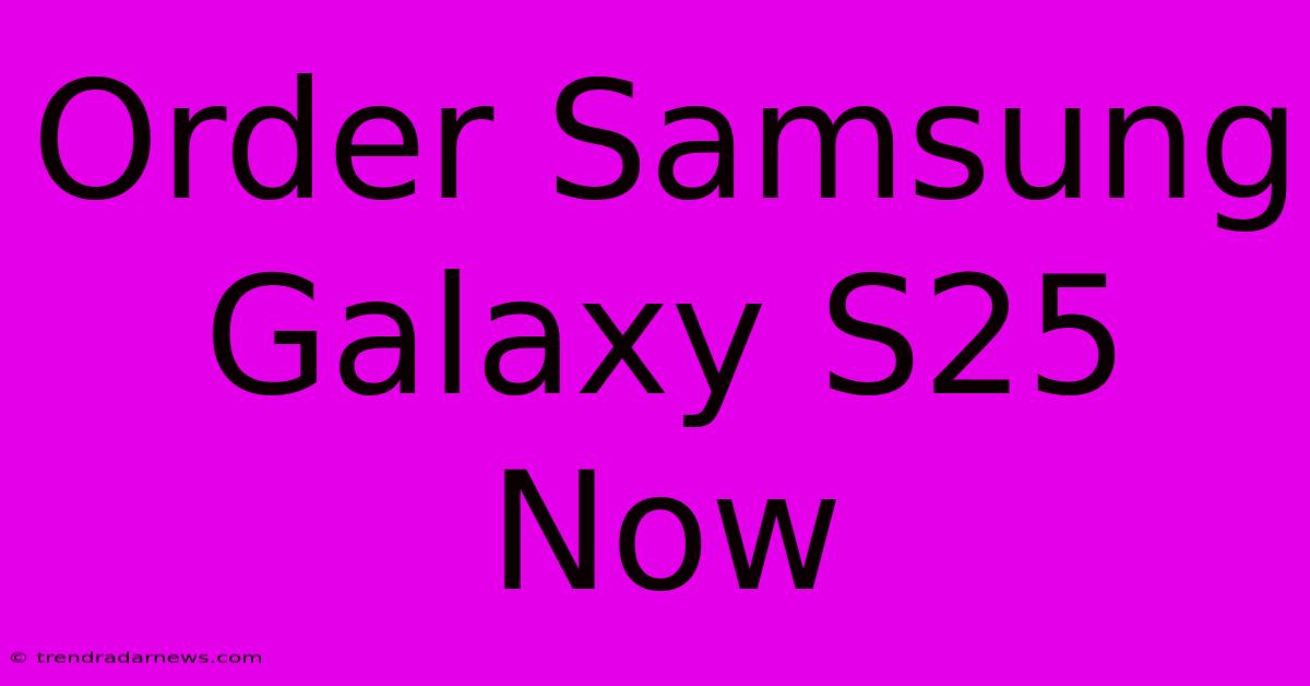 Order Samsung Galaxy S25 Now