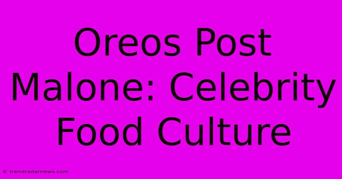 Oreos Post Malone: Celebrity Food Culture