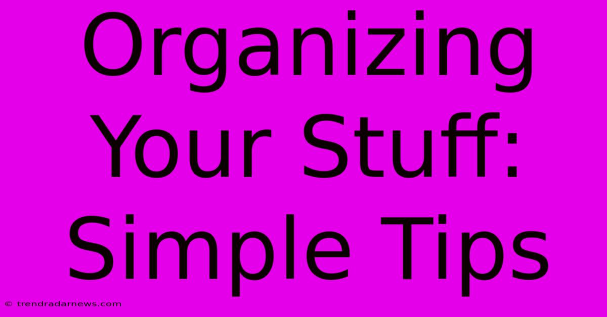 Organizing Your Stuff: Simple Tips