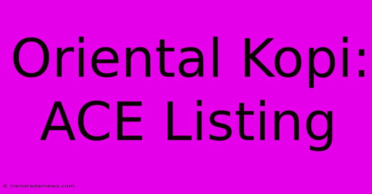 Oriental Kopi: ACE Listing