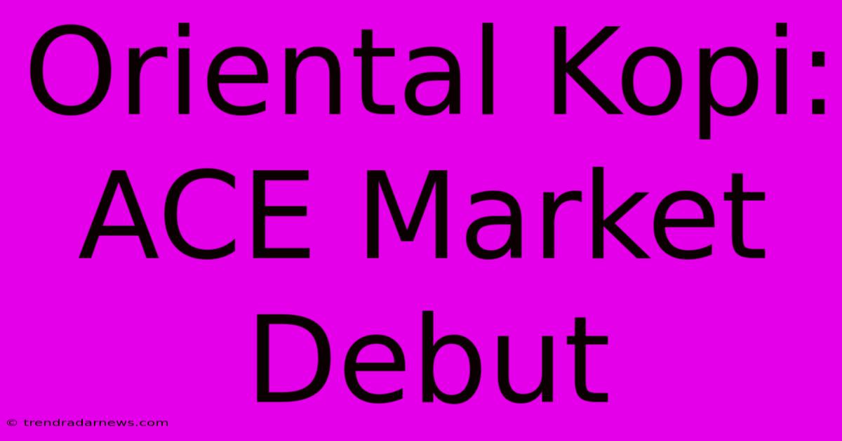 Oriental Kopi: ACE Market Debut