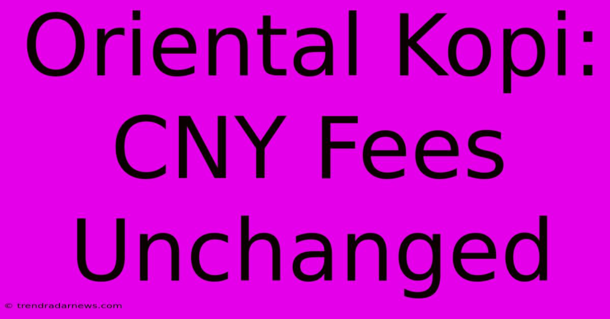 Oriental Kopi: CNY Fees Unchanged