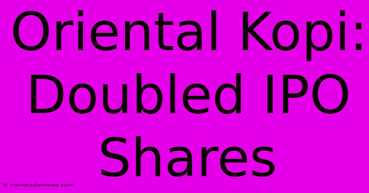 Oriental Kopi: Doubled IPO Shares