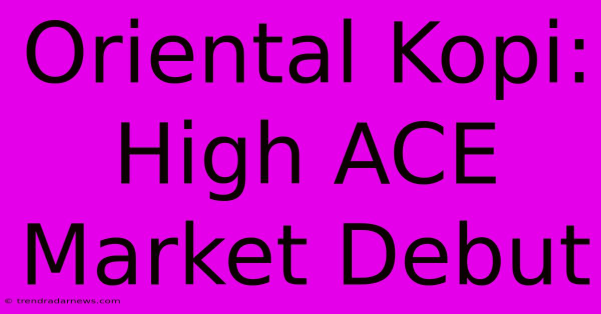 Oriental Kopi: High ACE Market Debut