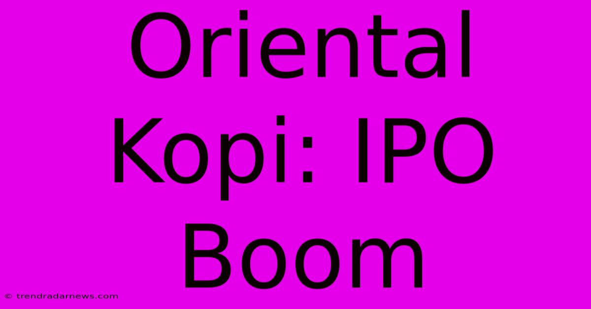 Oriental Kopi: IPO Boom