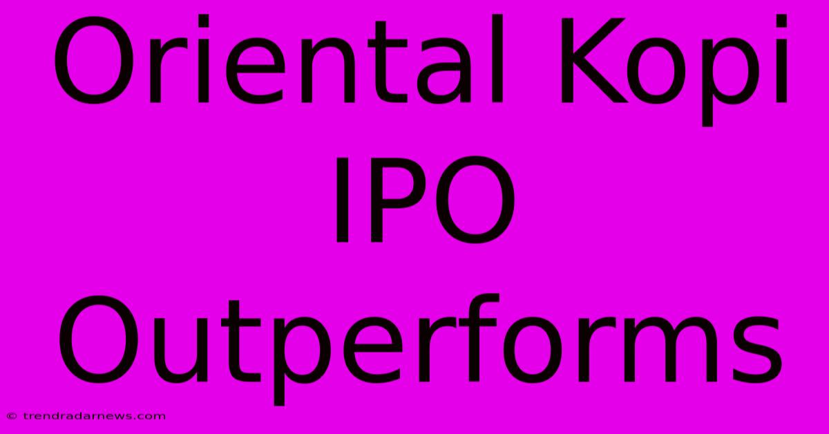 Oriental Kopi IPO Outperforms