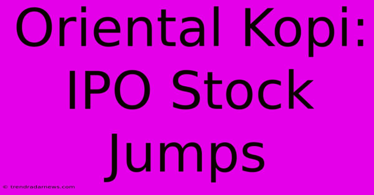 Oriental Kopi: IPO Stock Jumps