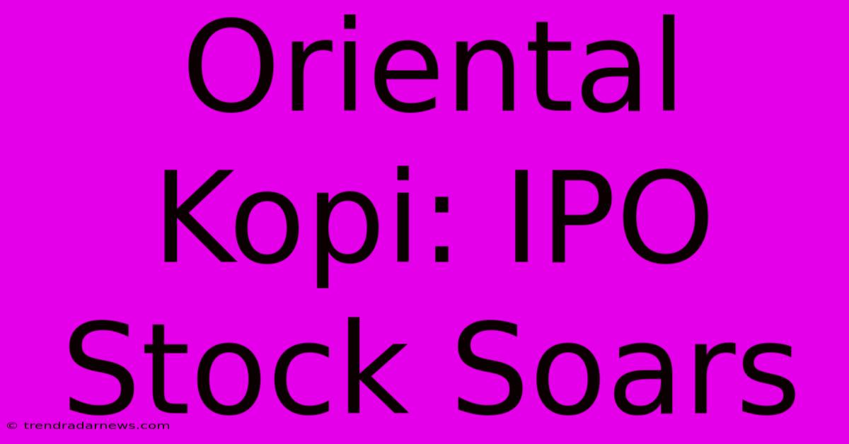 Oriental Kopi: IPO Stock Soars