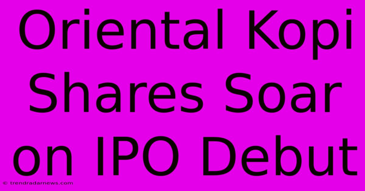 Oriental Kopi Shares Soar On IPO Debut