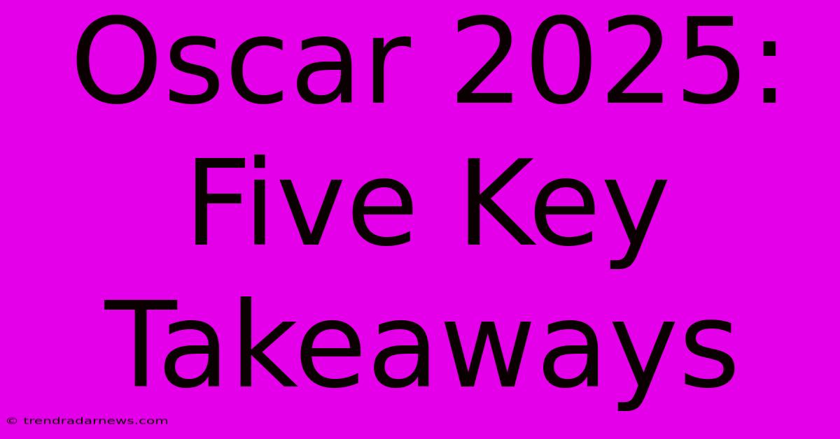 Oscar 2025: Five Key Takeaways