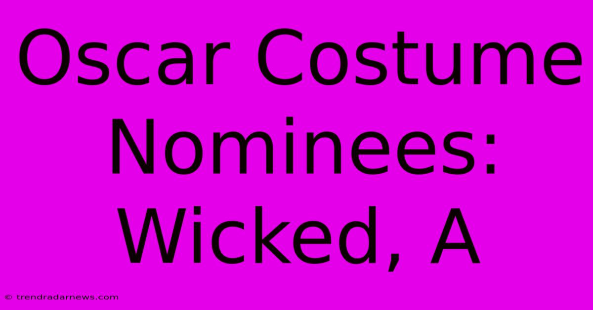 Oscar Costume Nominees: Wicked, A