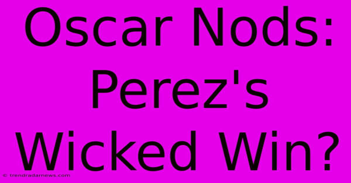 Oscar Nods: Perez's Wicked Win?