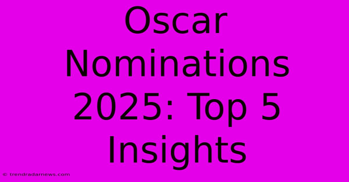 Oscar Nominations 2025: Top 5 Insights