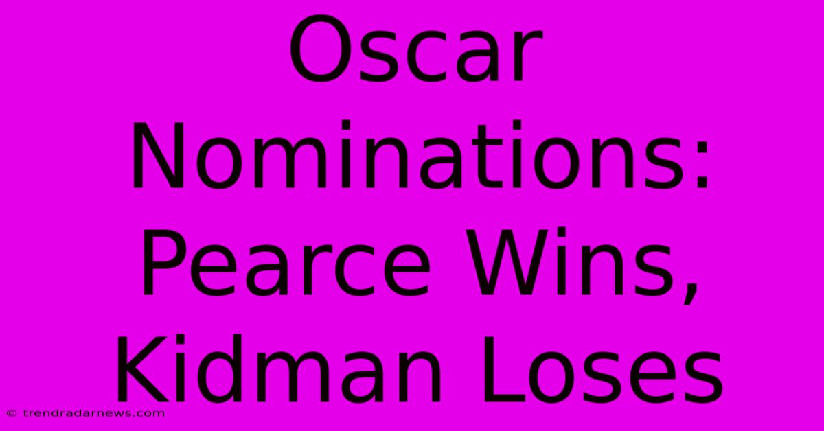 Oscar Nominations: Pearce Wins, Kidman Loses