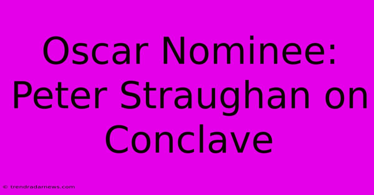 Oscar Nominee: Peter Straughan On Conclave