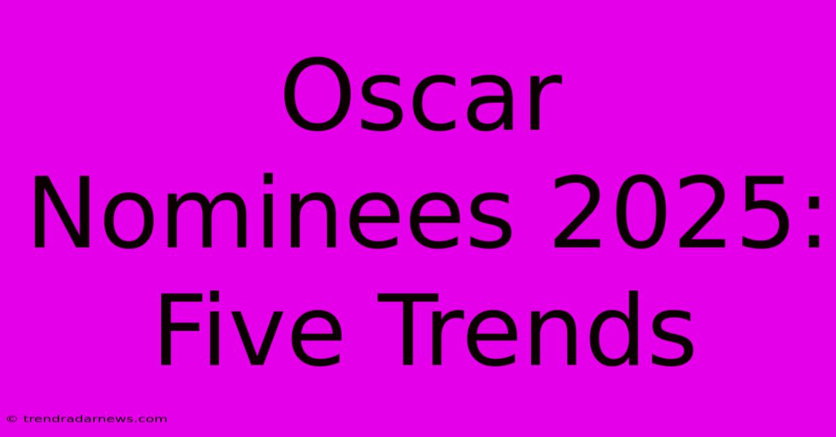 Oscar Nominees 2025: Five Trends