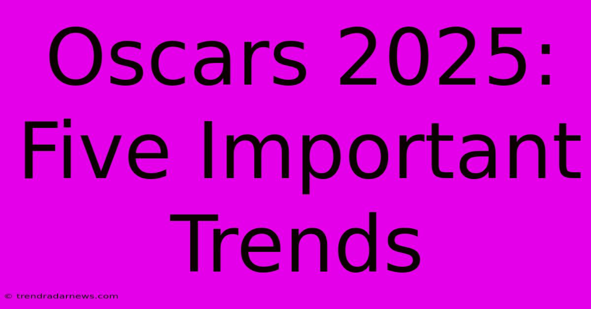 Oscars 2025: Five Important Trends