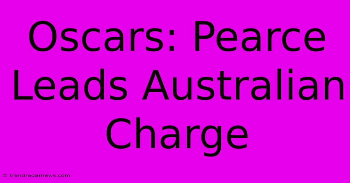 Oscars: Pearce Leads Australian Charge